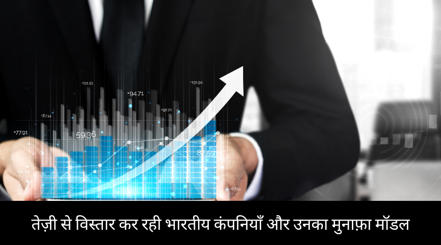 तेज़ी से विस्तार कर रही भारतीय कंपनियाँ और उनका मुनाफ़ा मॉडल